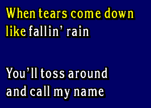 Whentears come down
lHiefallh1 rain

You lltossar0und
and call my name