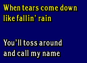 Whentears come down
lHiefallh1 rain

You lltossar0und
and call my name