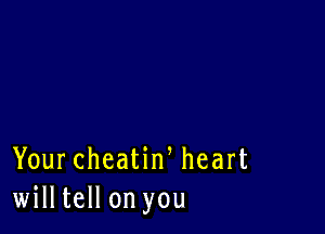 Your cheatiw heart
willtell on you