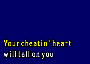 YourcheatiWheart
willtellon you
