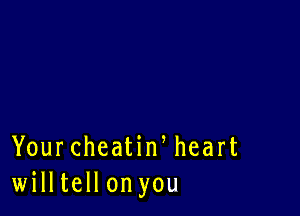 YourcheatiWheart
willtellon you