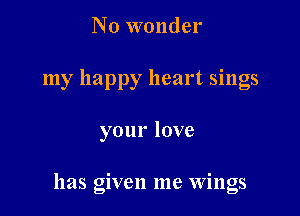 No wonder
my happy heart sings

yourlove

has given me Wings