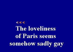 (((

The loveliness
of Paris seems
somehow sadly gay