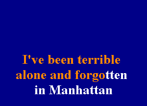 I've been terrible
alone and forgotten
in Manhattan