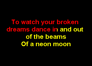 To watch your broken
dreams dance in and out

of the beams
Of a neon moon