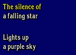 The silence of
a falling star

Lights up
a purple sky