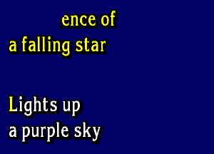 ence of
a falling star

Lights up
a purple sky