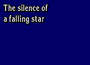 The silence of
a falling star