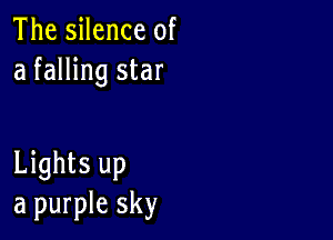 The silence of
a falling star

Lights up
a purple sky