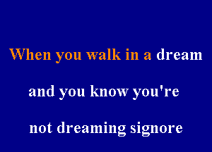 When you walk in a dream

and you know you're

not dreaming signore