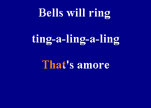 Bells Will ring

ting-a-ling-a-ling

That's amore