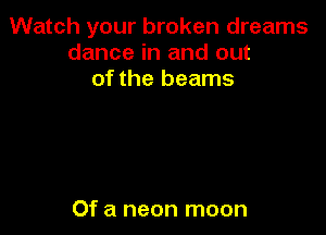 Watch your broken dreams
dance in and out

of the beams

Of a neon moon