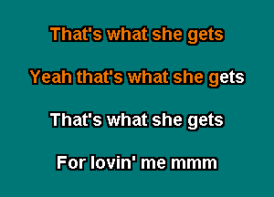 That's what she gets

Yeah that's what she gets

That's what she gets

For lovin' me mmm