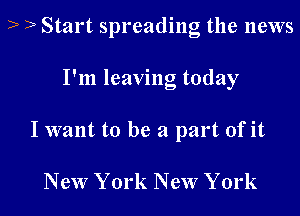 ? ? Start spreading the news
I'm leaving today

I want to be a part of it

New York New York