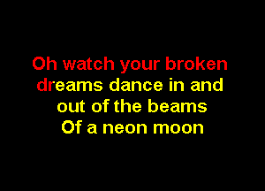 Oh watch your broken
dreams dance in and

out of the beams
Of a neon moon