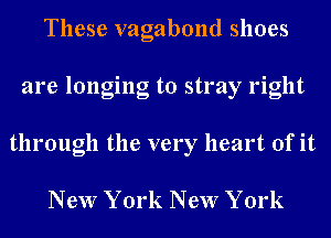 These vagabond shoes
are longing to stray right
through the very heart of it

New York New York