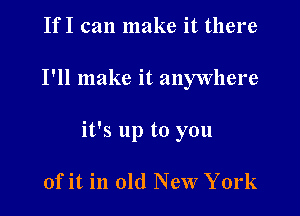 IfI can make it there

I'll make it anywhere

it's up to you

ofit in old New York