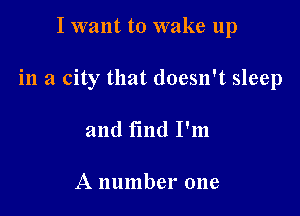 I want to wake up

in a city that doesn't sleep

and find I'm

A number one