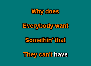 Why does

Everybody want

Somethin' that

They can't have