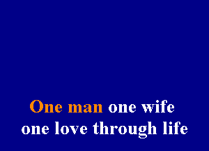 One man one wife
one love through life