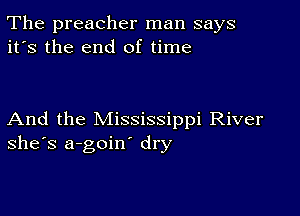 The preacher man says
it's the end of time

And the Mississippi River
she's a-goin' dry