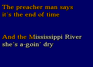 The preacher man says
it's the end of time

And the Mississippi River
she's a-goin' dry
