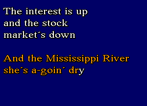 The interest is up
and the stock
market's down

And the Mississippi River
she's a-goin' dry