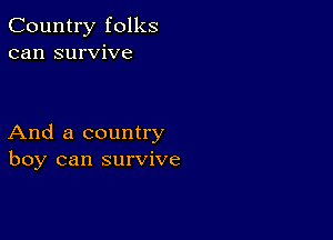 Country folks
can survive

And a country
boy can survive