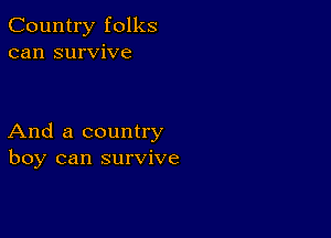 Country folks
can survive

And a country
boy can survive