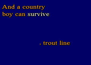 And a country
boy can survive

. trout line