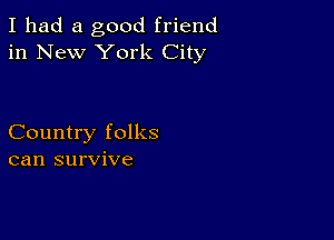 I had a good friend
in New York City

Country folks
can survive