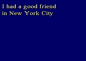 I had a good friend
in New York City
