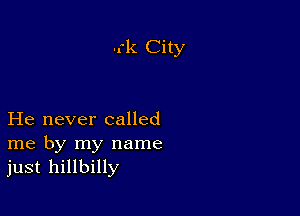 wk City

He never called
me by my name
just hillbilly