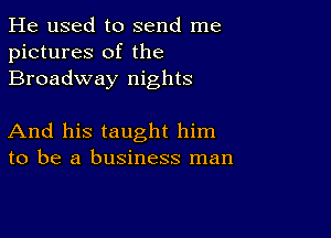 He used to send me
pictures of the
Broadway nights

And his taught him
to be a business man