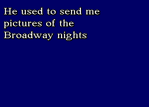 He used to send me
pictures of the
Broadway nights