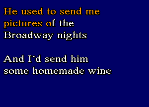 He used to send me
pictures of the
Broadway nights

And I'd send him
some homemade wine
