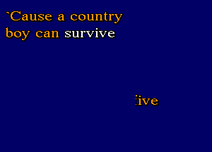 CauSe a country
boy can survive