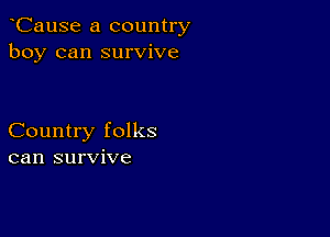 CauSe a country
boy can survive

Country folks
can survive