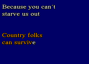 Because you can't
starve us out

Country folks
can survive