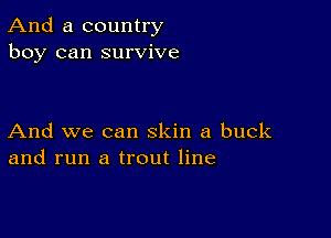 And a country
boy can survive

And we can skin a buck
and run a trout line