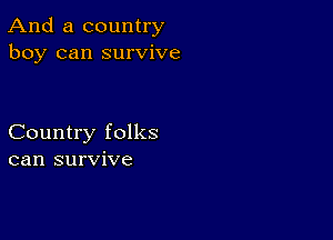 And a country
boy can survive

Country folks
can survive