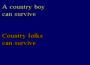 A country boy
can survive

Country folks
can survive