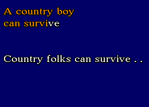 A country boy
can survive

Country folks can survive . .