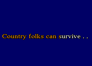 Country folks can survive . .