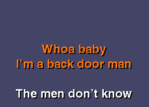 Whoa baby

Fm a back door man

The men don t know