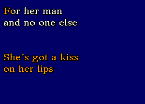 For her man
and no one else

She's got a kiss
on her lips