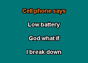 Cell phone says

Low battery
God what if

I break down