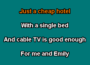 Just a cheap hotel

With a single bed

And cable TV is good enough

For me and Emily
