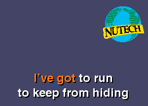 We got to run
to keep from hiding