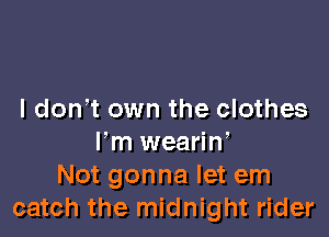 I don t own the clothes

Im weariw
Not gonna let em
catch the midnight rider